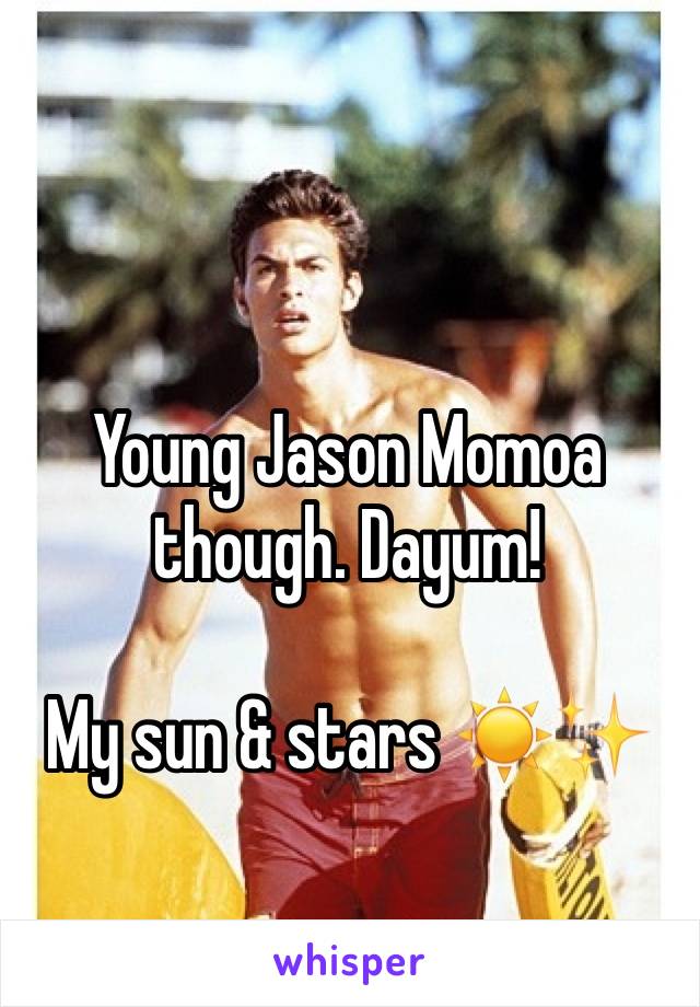 Young Jason Momoa though. Dayum!

My sun & stars ☀️✨