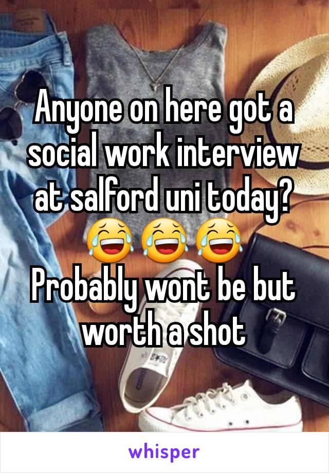 Anyone on here got a social work interview at salford uni today?
😂😂😂
Probably wont be but worth a shot