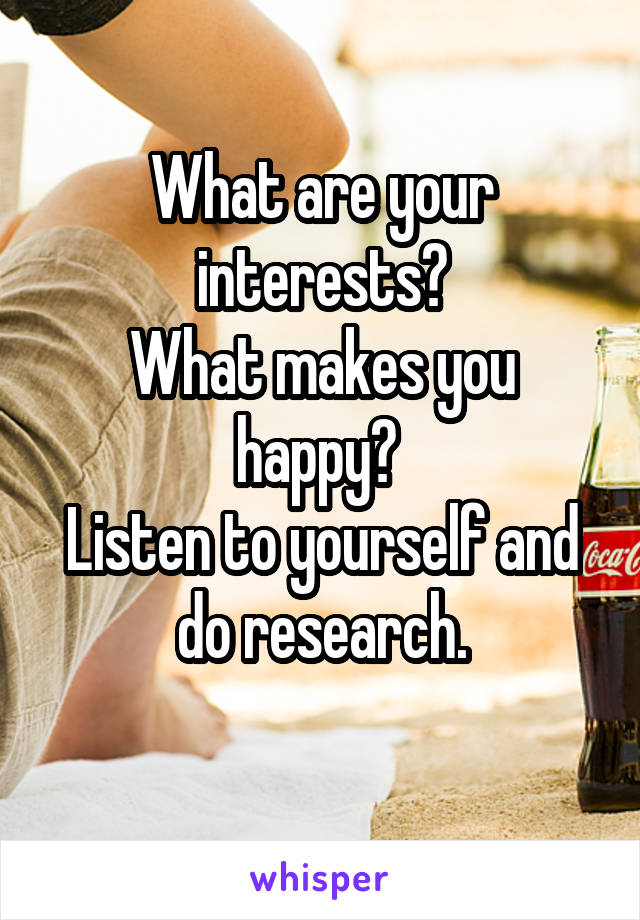 What are your interests?
What makes you happy? 
Listen to yourself and do research.
