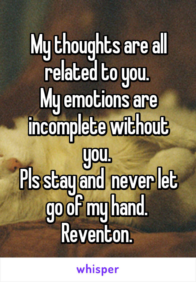 My thoughts are all related to you. 
My emotions are incomplete without you. 
Pls stay and  never let go of my hand. 
Reventon. 