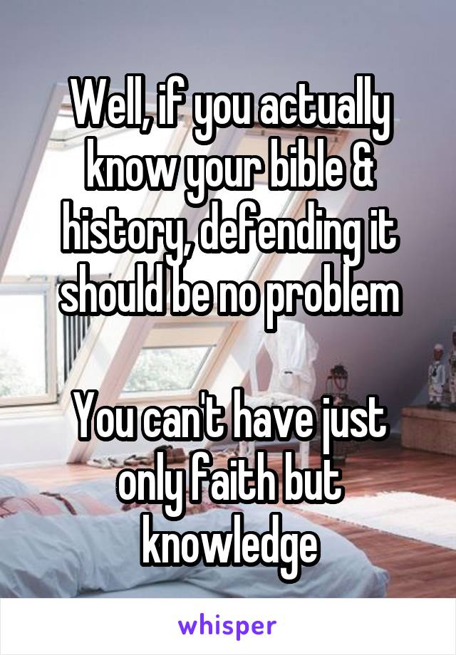 Well, if you actually know your bible & history, defending it should be no problem

You can't have just only faith but knowledge