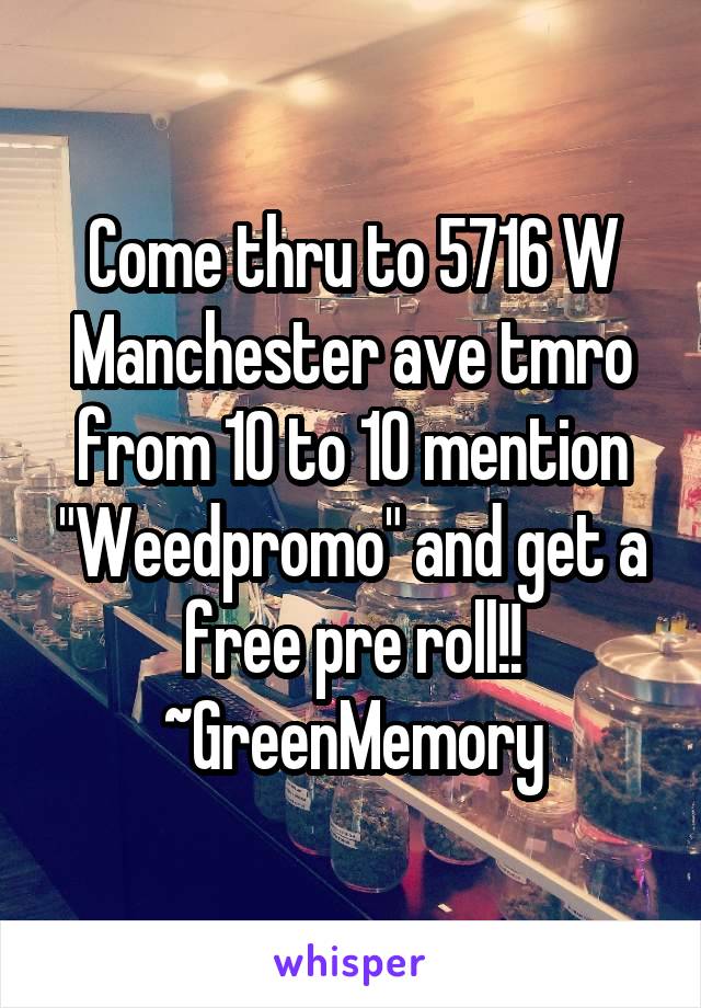 Come thru to 5716 W Manchester ave tmro from 10 to 10 mention "Weedpromo" and get a free pre roll!! ~GreenMemory