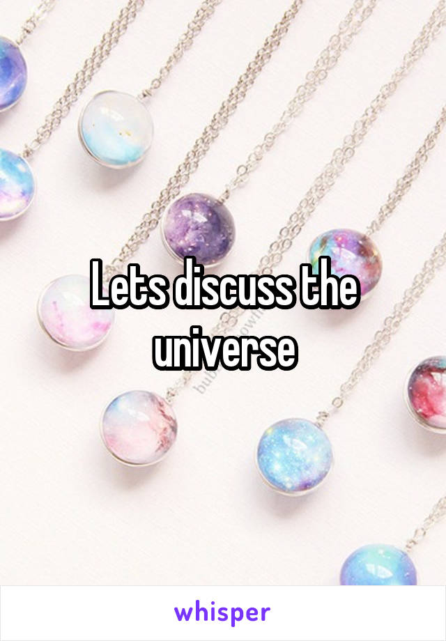 Lets discuss the universe