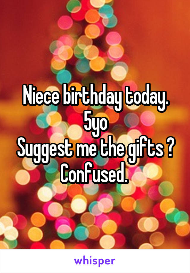 Niece birthday today.
5yo
Suggest me the gifts ?
Confused. 