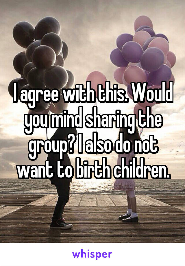 I agree with this. Would you mind sharing the group? I also do not want to birth children.