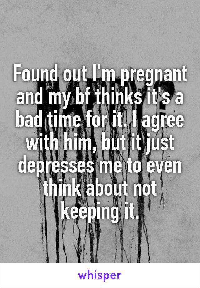 Found out I'm pregnant and my bf thinks it's a bad time for it. I agree with him, but it just depresses me to even think about not keeping it.