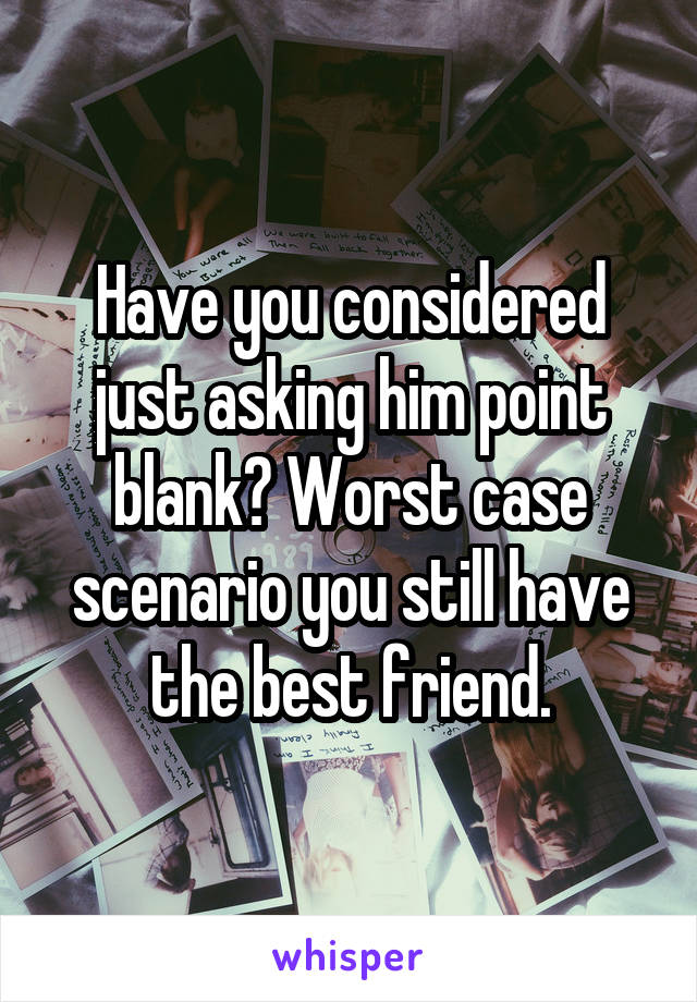 Have you considered just asking him point blank? Worst case scenario you still have the best friend.