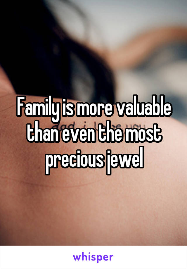 Family is more valuable than even the most precious jewel