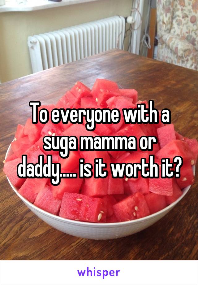 To everyone with a suga mamma or daddy..... is it worth it?