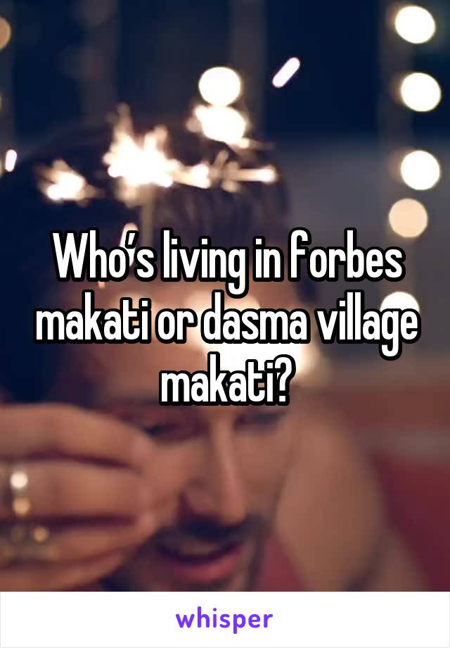 Who’s living in forbes makati or dasma village makati?