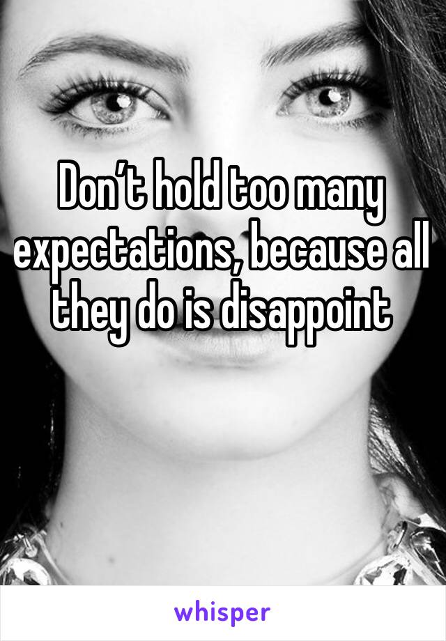 Don’t hold too many expectations, because all they do is disappoint 