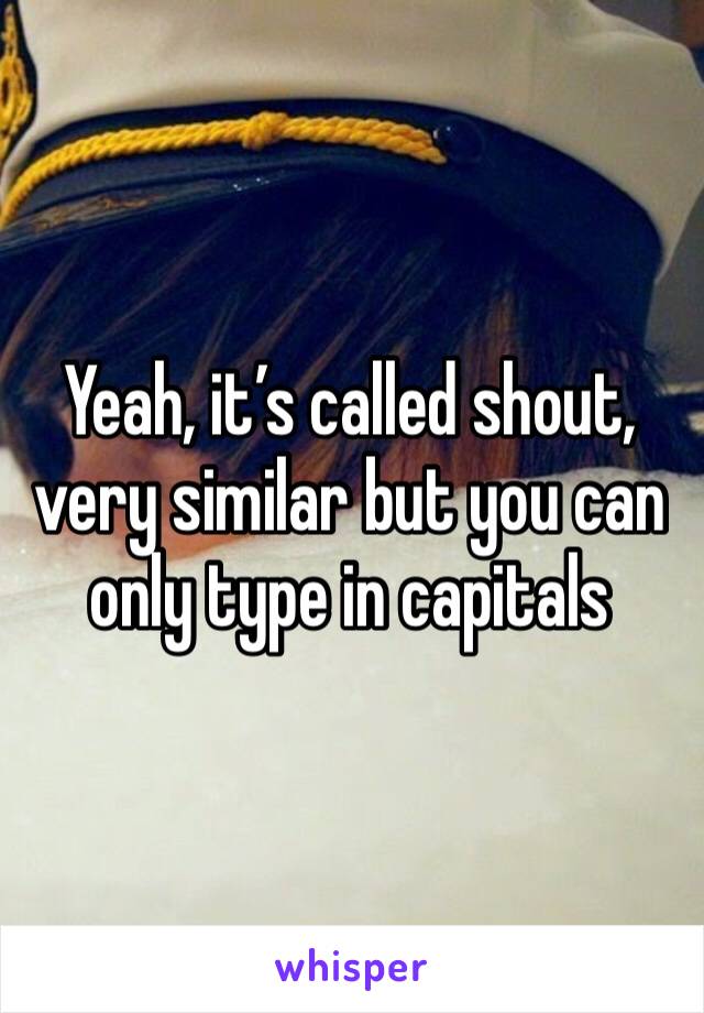 Yeah, it’s called shout, very similar but you can only type in capitals 