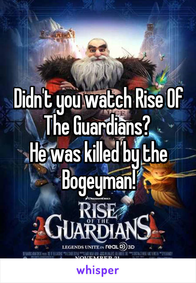 Didn't you watch Rise Of The Guardians? 
He was killed by the Bogeyman!