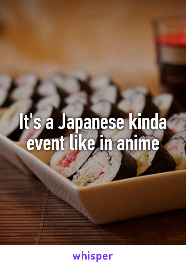 It's a Japanese kinda event like in anime