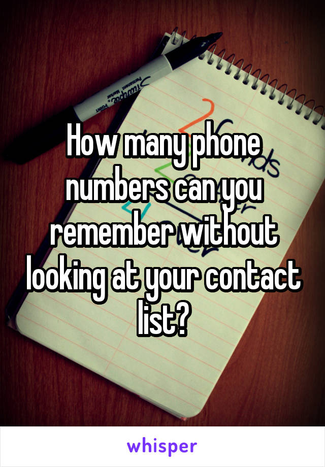 How many phone numbers can you remember without looking at your contact list?