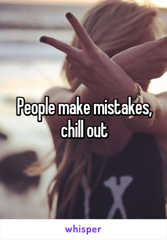 People make mistakes, chill out