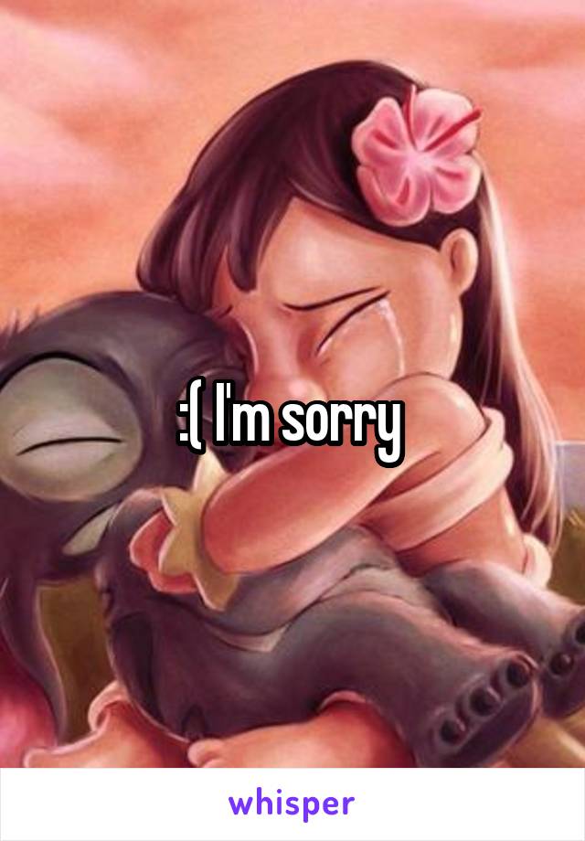 :( I'm sorry 