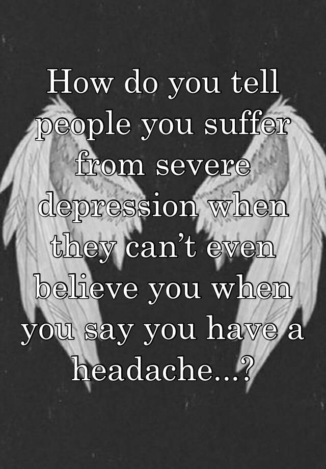 how-do-you-tell-people-you-suffer-from-severe-depression-when-they-can