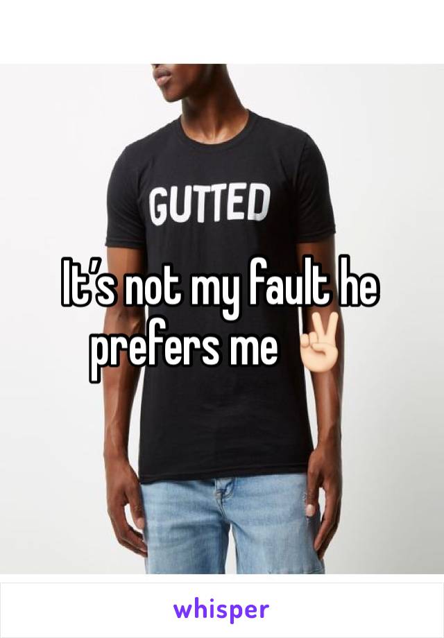It’s not my fault he prefers me ✌🏻