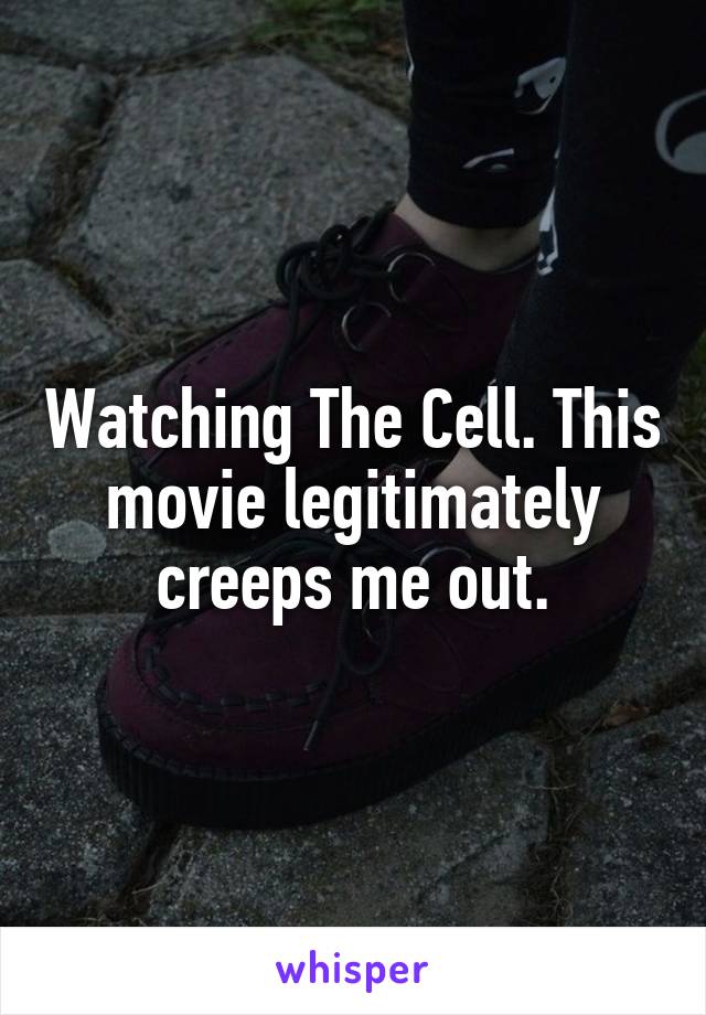 Watching The Cell. This movie legitimately creeps me out.