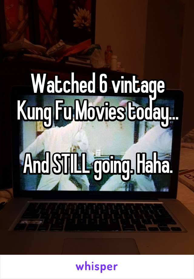 Watched 6 vintage Kung Fu Movies today...

And STILL going. Haha.
