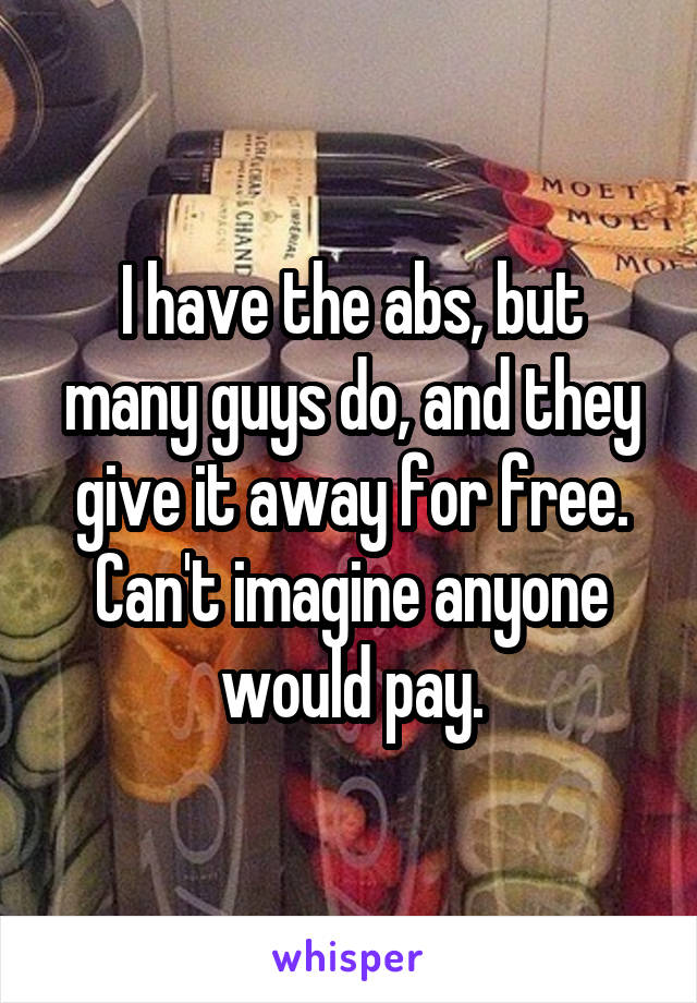 I have the abs, but many guys do, and they give it away for free. Can't imagine anyone would pay.