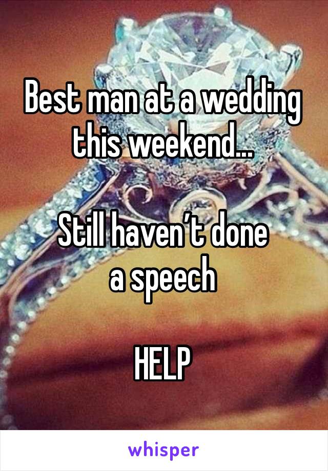 Best man at a wedding this weekend... 

Still haven’t done a speech 

HELP