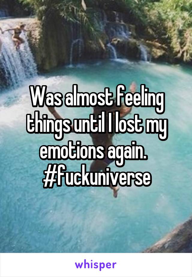Was almost feeling things until I lost my emotions again.  
#fuckuniverse
