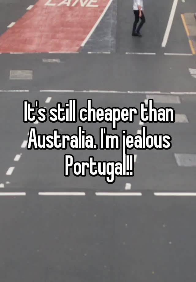 it-s-still-cheaper-than-australia-i-m-jealous-portugal