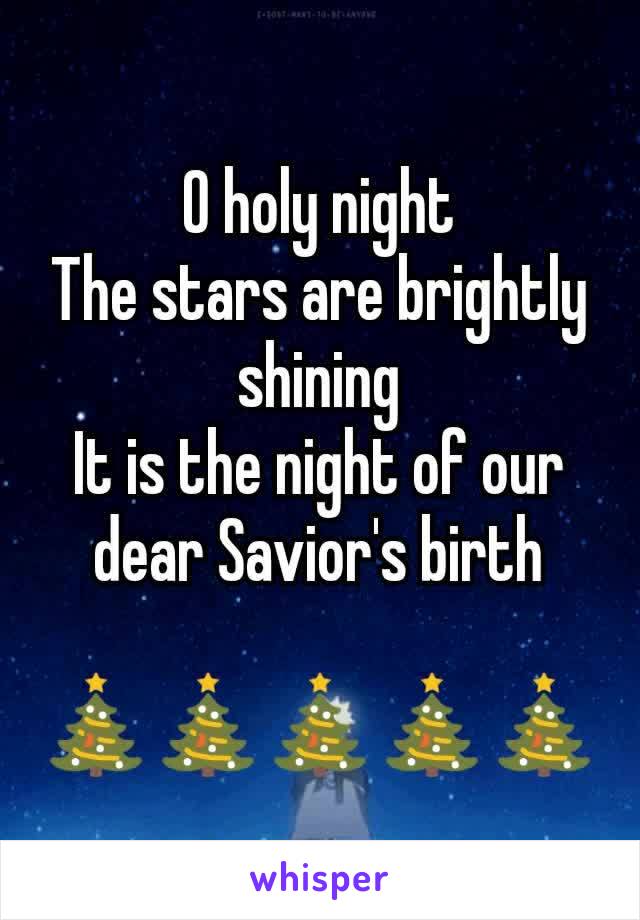 O holy night
The stars are brightly shining
It is the night of our dear Savior's birth

🎄🎄🎄🎄🎄