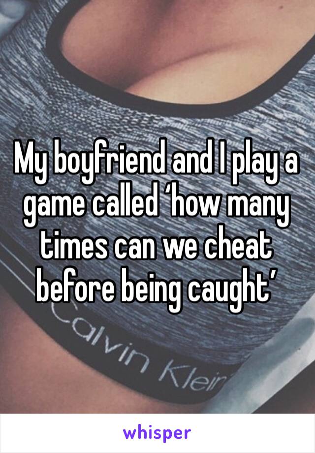 My boyfriend and I play a game called ‘how many times can we cheat before being caught’