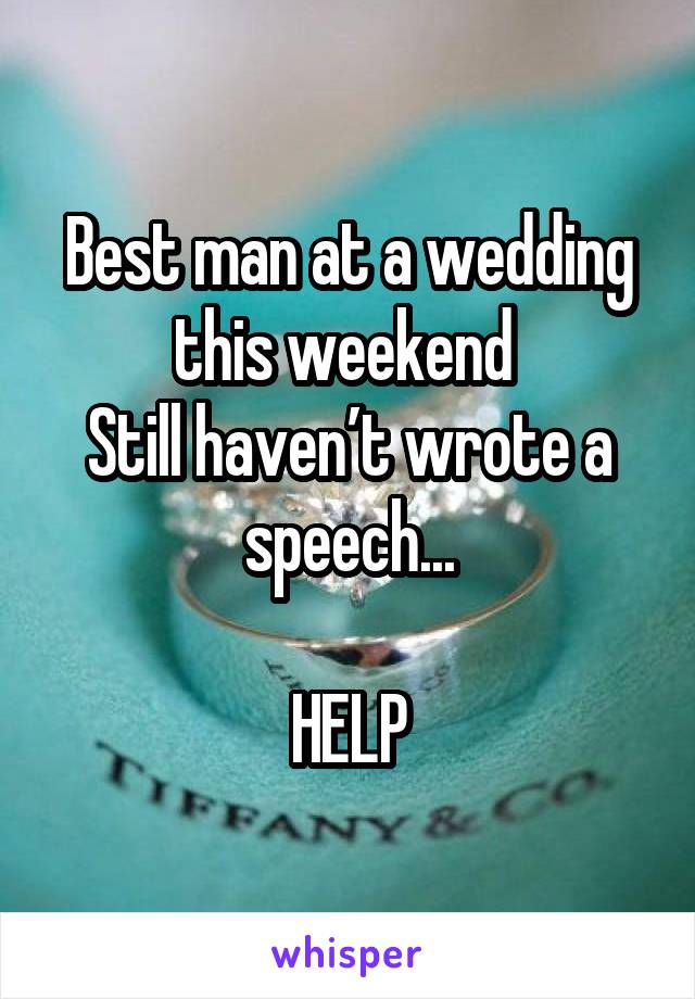 Best man at a wedding this weekend 
Still haven’t wrote a speech...

HELP