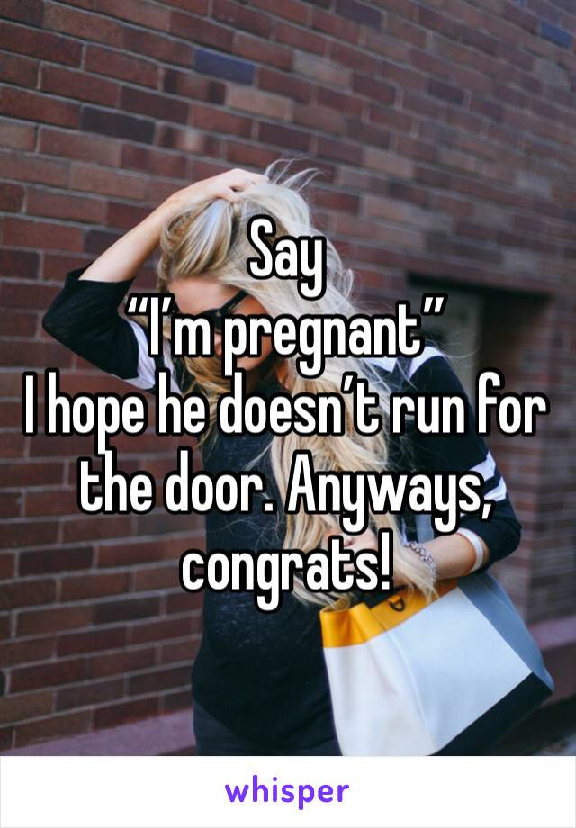 Say
“I’m pregnant”
I hope he doesn’t run for the door. Anyways, congrats!