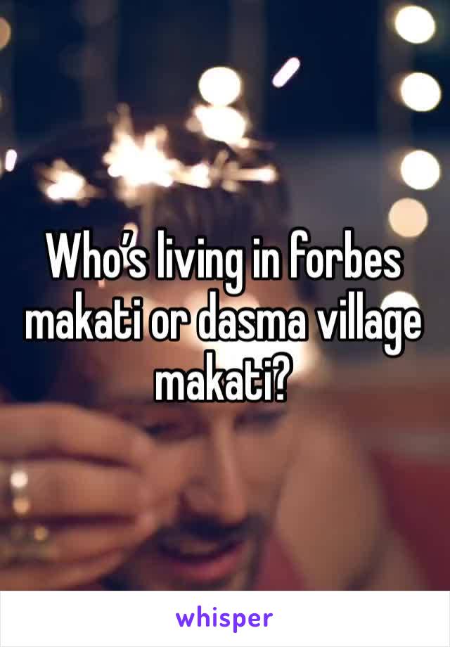 Who’s living in forbes makati or dasma village makati?