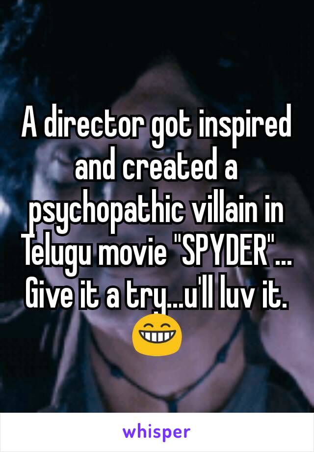 A director got inspired and created a psychopathic villain in Telugu movie "SPYDER"...
Give it a try...u'll luv it.😁