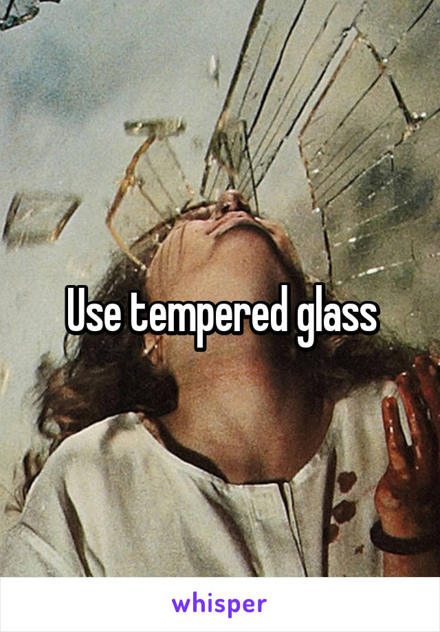 Use tempered glass