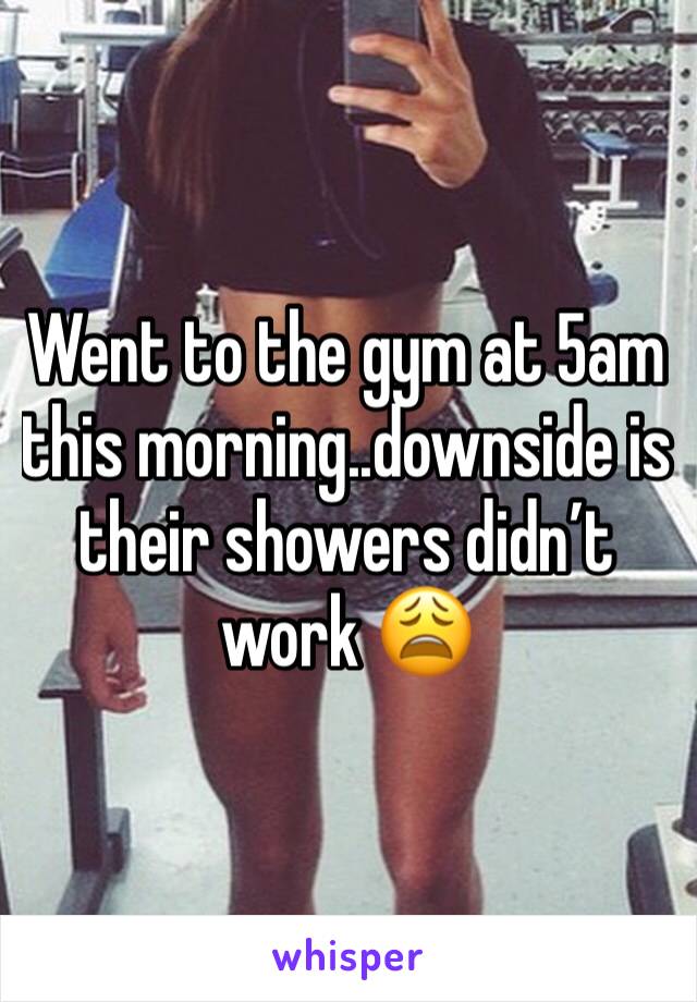 Went to the gym at 5am this morning..downside is their showers didn’t work 😩