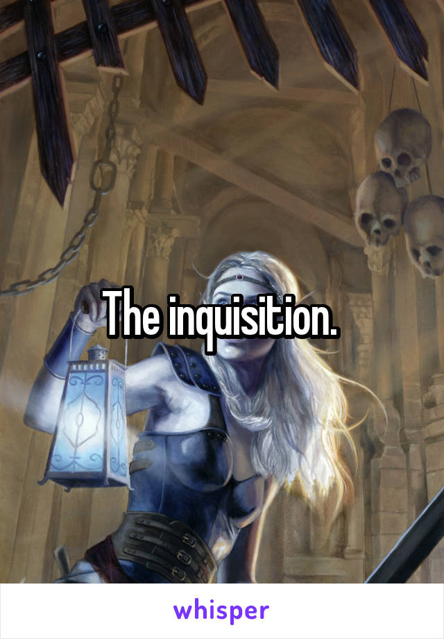 The inquisition. 