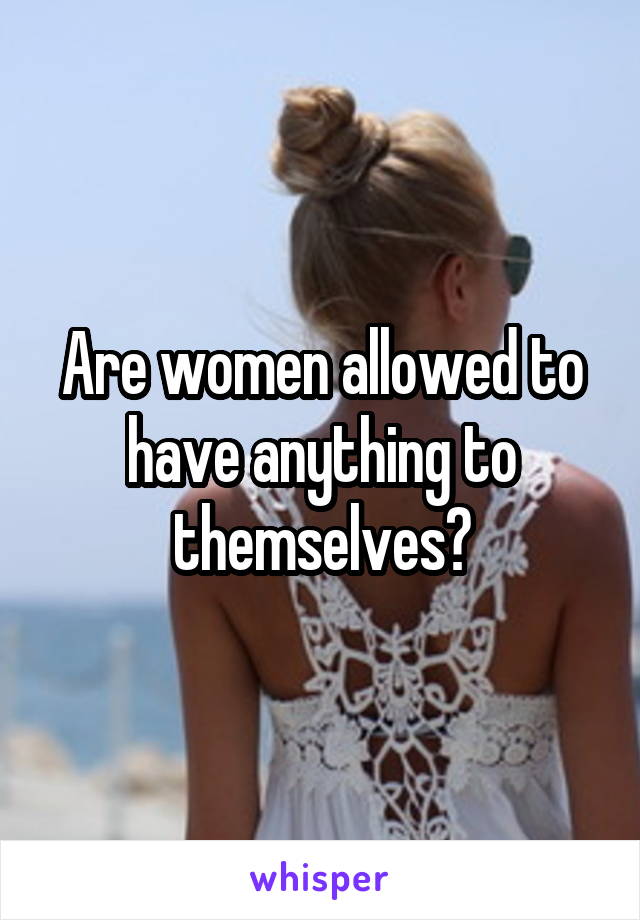 Are women allowed to have anything to themselves?