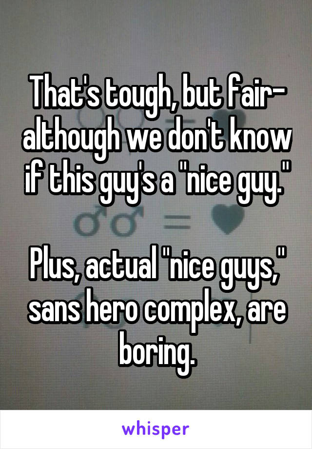 That's tough, but fair- although we don't know if this guy's a "nice guy."

Plus, actual "nice guys," sans hero complex, are boring.