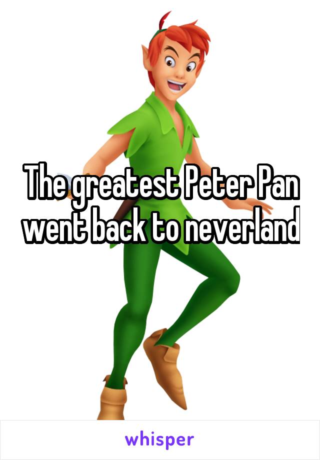 The greatest Peter Pan went back to neverland 