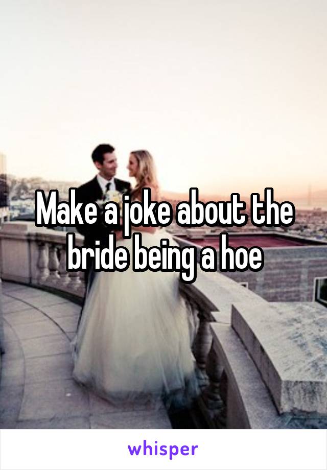 Make a joke about the bride being a hoe