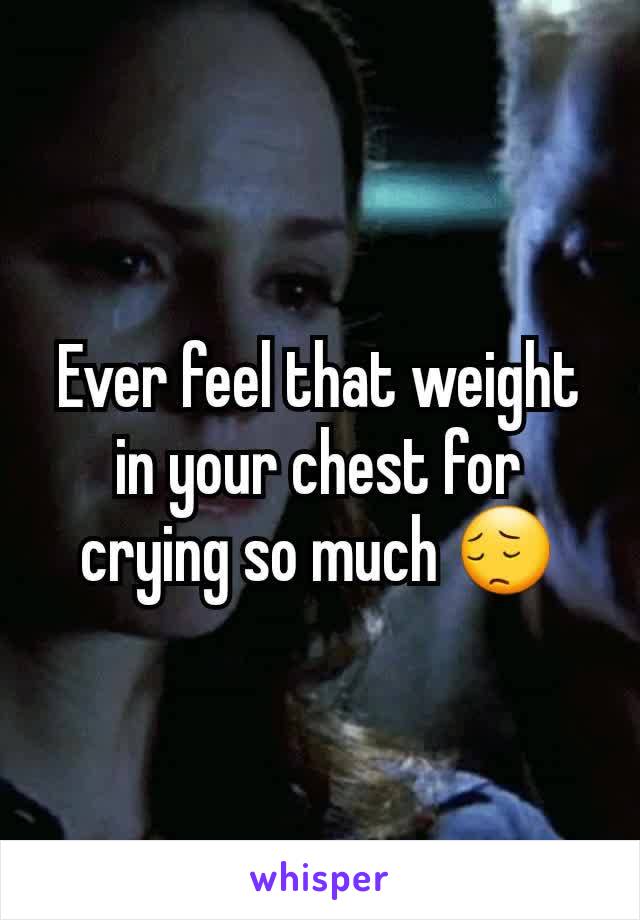 Ever feel that weight in your chest for crying so much 😔