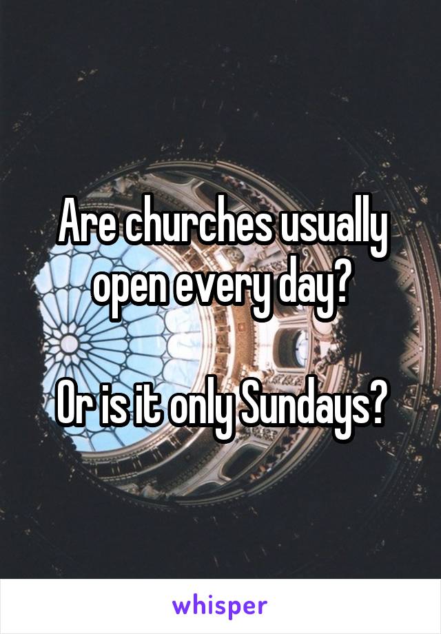 Are churches usually open every day?

Or is it only Sundays?