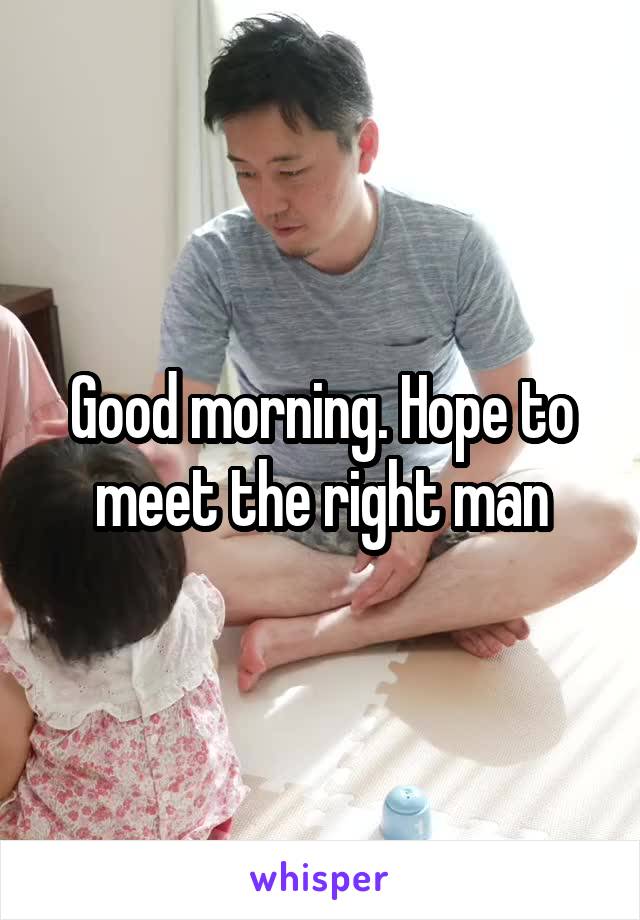 Good morning. Hope to meet the right man