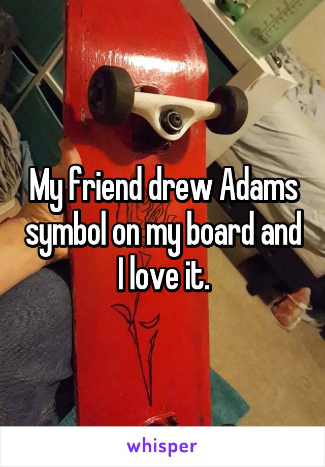 My friend drew Adams symbol on my board and I love it.