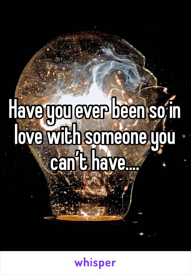 Have you ever been so in love with someone you can’t have....