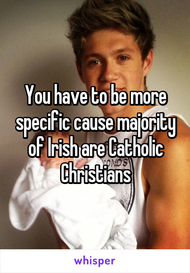 You have to be more specific cause majority of Irish are Catholic Christians