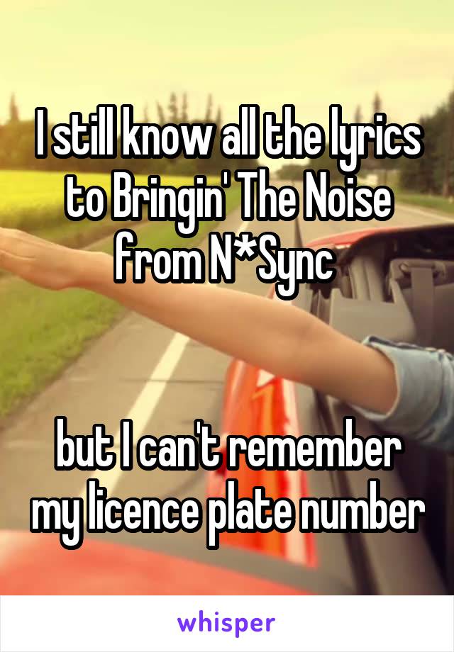 I still know all the lyrics to Bringin' The Noise from N*Sync 


but I can't remember my licence plate number