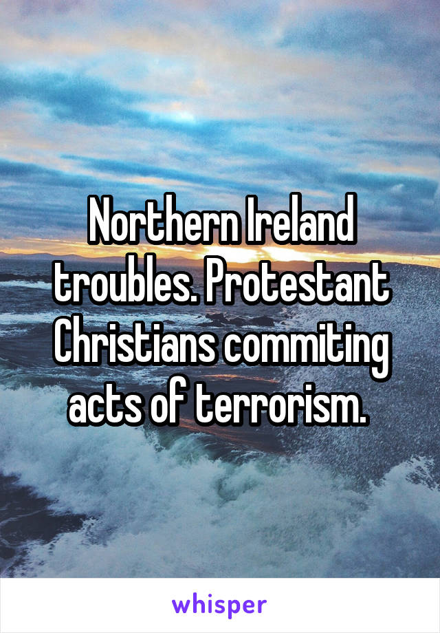 Northern Ireland troubles. Protestant Christians commiting acts of terrorism. 